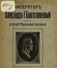 Авчинников, Александр Григорьевич. Император Александр I Благословенный и Отечественная война : (к Великой столетней годовщине) 1812-1912 г. : иллюстрированный очерк / составил подполк. А. Г. Авчинников (авт.-изд. ил. произведений: 